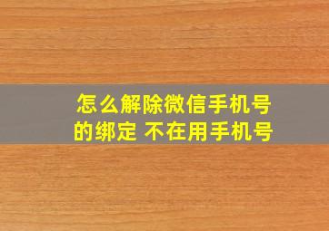 怎么解除微信手机号的绑定 不在用手机号